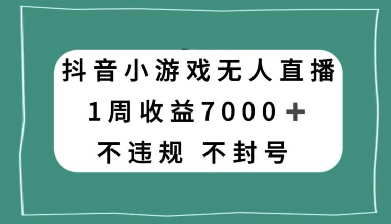 抖音小游戏无人直播，不违规不封号1周收益7000+，官方流量扶持【揭秘】-兵兵资源