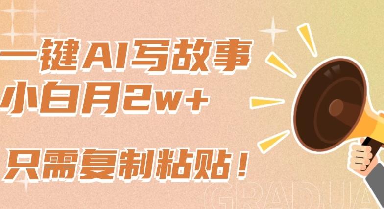 一键AI写故事，新赛道新玩法，只需复制粘贴，小白轻松月入2w+【揭秘】-兵兵资源