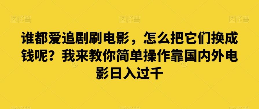 谁都爱追剧刷电影，怎么把它们换成钱呢？我来教你简单操作靠国内外电影日入过千【揭秘】-兵兵资源