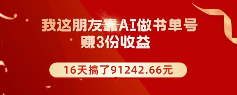 我这朋友靠AI做书单号，赚3份收益，16天搞了91242.66元？-兵兵资源