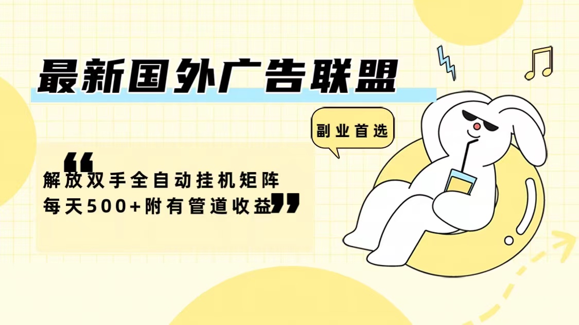 最新国外广告联盟解放双手全自动挂机矩阵每天500+附有管道收益-兵兵资源