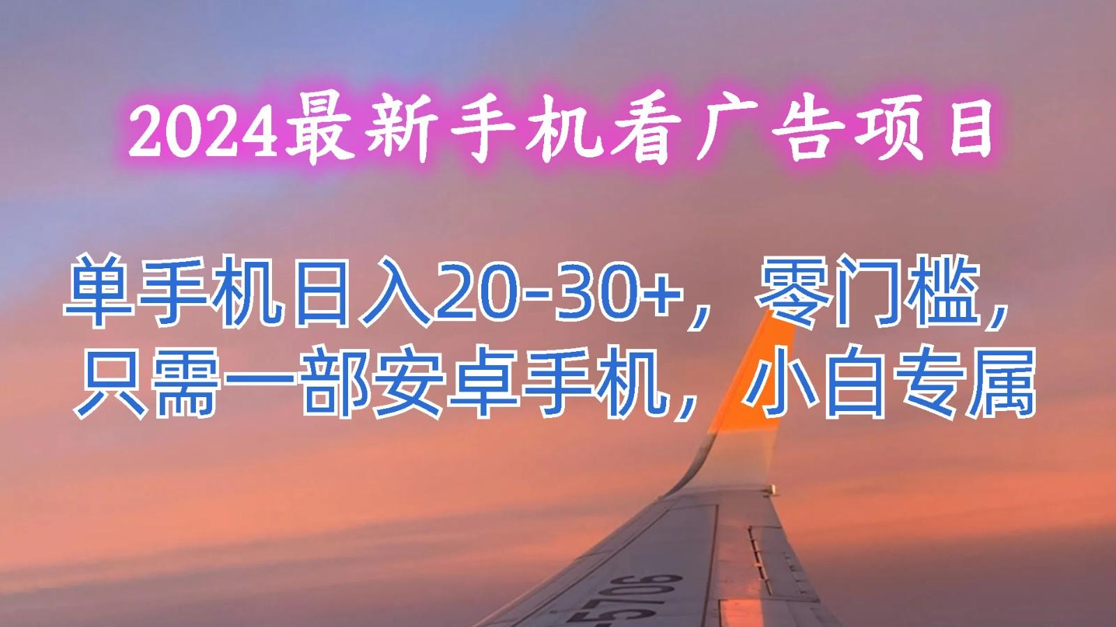 2024最新手机看广告项目,单手机日入20-30+,零门槛,只需一部安卓手机,小白专属-兵兵资源