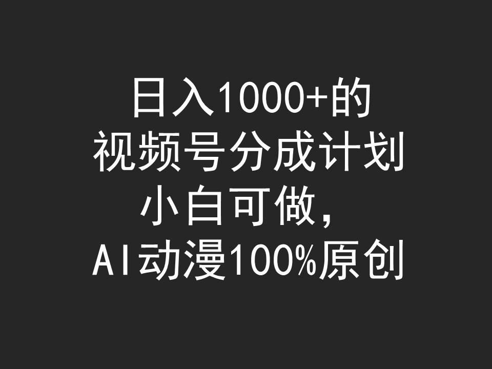 (9653期)日入1000+的视频号分成计划，小白可做，AI动漫100%原创-兵兵资源