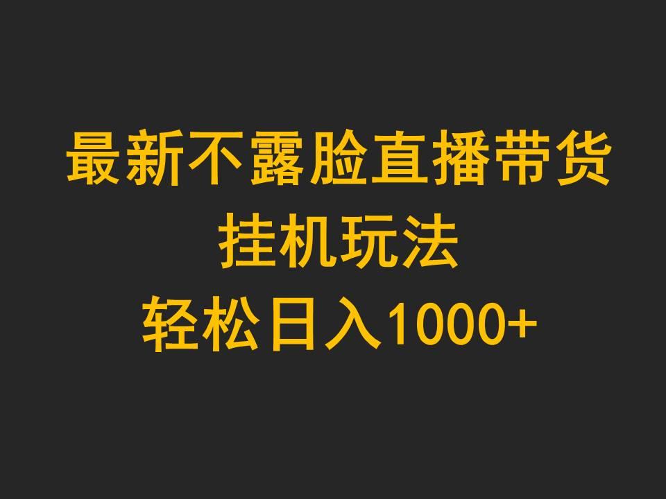 (9897期)最新不露脸直播带货，挂机玩法，轻松日入1000+-兵兵资源