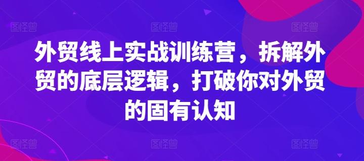 外贸线上实战训练营，拆解外贸的底层逻辑，打破你对外贸的固有认知-兵兵资源