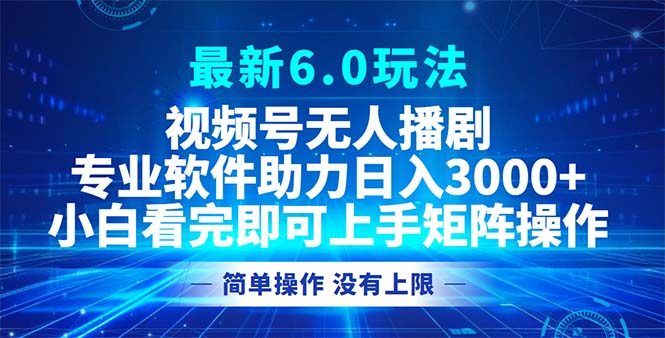 视频号最新6.0玩法，无人播剧，轻松日入3000+-兵兵资源