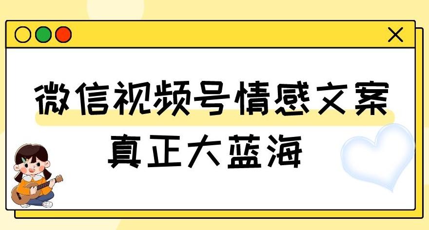视频号情感文案，真正大蓝海，简单操作，新手小白轻松上手（教程+素材）【揭秘】-兵兵资源