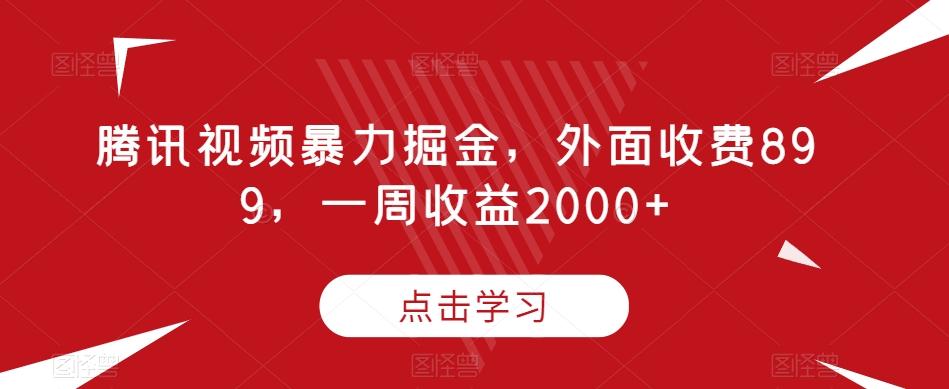 腾讯视频暴力掘金，外面收费899，一周收益2000+【揭秘】-兵兵资源