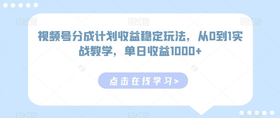 视频号分成计划收益稳定玩法，从0到1实战教学，单日收益1000+【揭秘】-兵兵资源