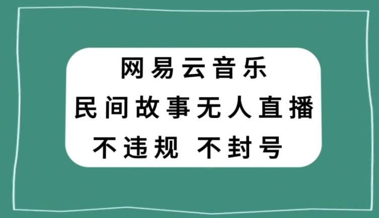网易云民间故事无人直播，零投入低风险、人人可做【揭秘】-兵兵资源