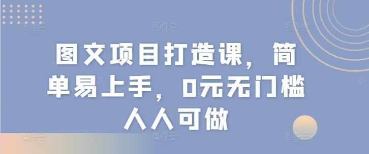 图文项目打造课，简单易上手，0元无门槛人人可做-兵兵资源