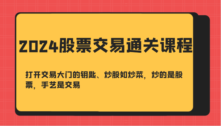 2024股票交易通关课-打开交易大门的钥匙、炒股如炒菜，炒的是股票，手艺是交易-兵兵资源