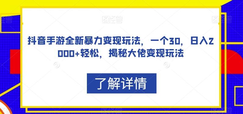 抖音手游全新暴力变现玩法，一个30，日入2000+轻松，揭秘大佬变现玩法【揭秘】-兵兵资源