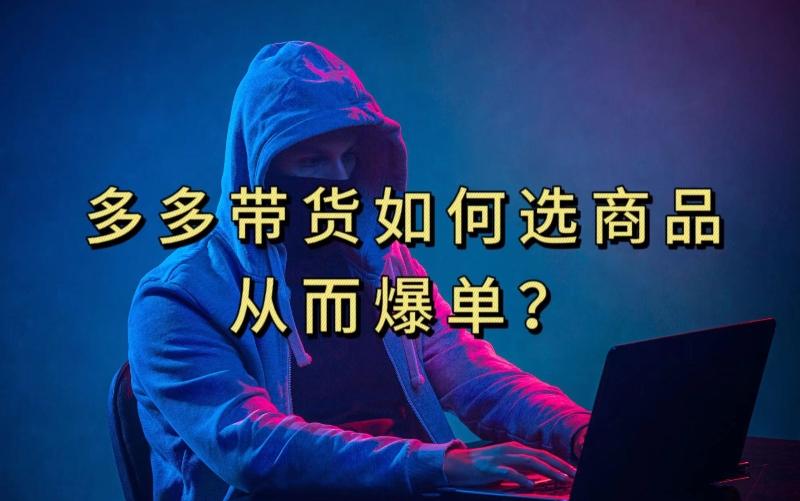 多多视频带货选什么商品链接才能爆单，10分钟教会你，爆单不是浮云【揭秘】-兵兵资源