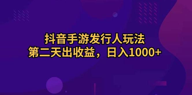 抖音手游发行人玩法，第二天出收益，日入1000+-兵兵资源