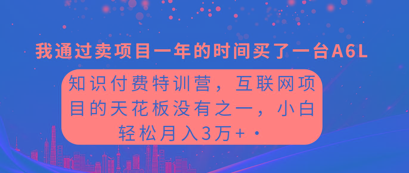 (9469期)知识付费特训营，互联网项目的天花板，没有之一，小白轻轻松松月入三万+-兵兵资源
