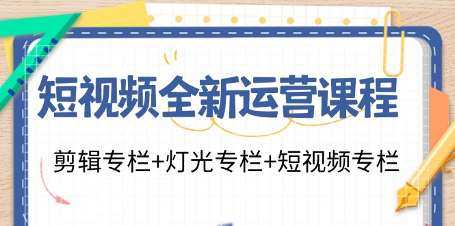 短视频全新运营课程：剪辑专栏+灯光专栏+短视频专栏(23节课)-兵兵资源