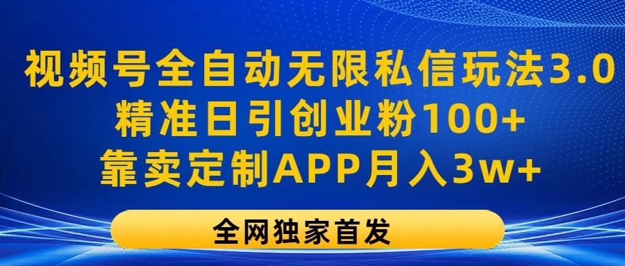 视频号全自动无限私信玩法3.0，精准日引创业粉100+，靠卖定制APP月入3w+-兵兵资源