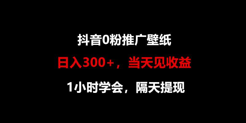 日入300+，抖音0粉推广壁纸，1小时学会，当天见收益，隔天提现-兵兵资源