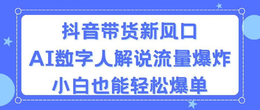 抖音带货新风口，AI数字人解说，流量爆炸，小白也能轻松爆单-兵兵资源