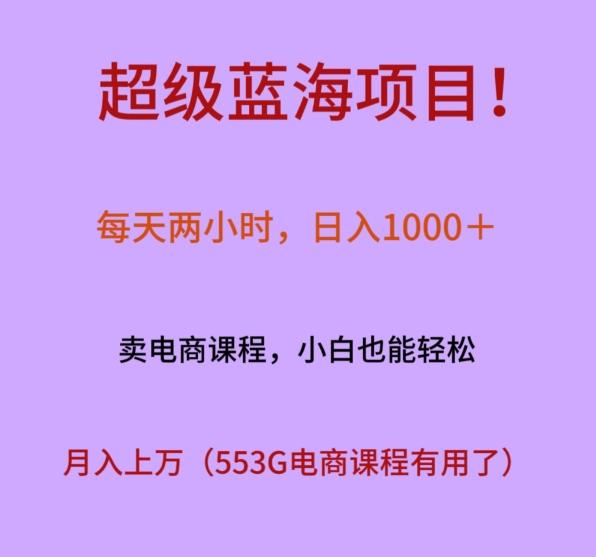超级蓝海项目！每天两小时，日入‌1000＋，卖电商课程，小白也能轻‌松，月入上万-兵兵资源