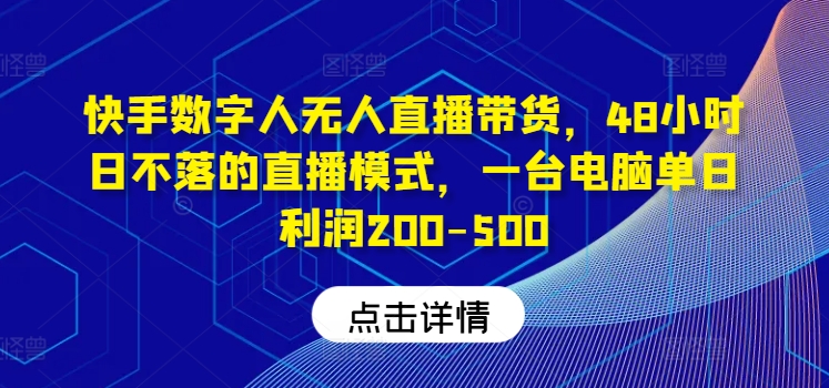 快手数字人无人直播带货，48小时日不落的直播模式，一台电脑单日利润200-500-兵兵资源