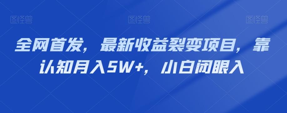 全网首发，最新收益裂变项目，靠认知月入5W+，小白闭眼入-兵兵资源