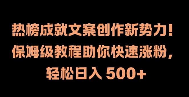 热榜成就文案创作新势力，保姆级教程助你快速涨粉，轻松日入 500+【揭秘】-兵兵资源