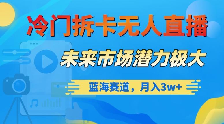 冷门拆卡无人直播，未来市场潜力极大，蓝海赛道，月入3w+【揭秘】-兵兵资源