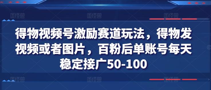 得物视频号激励赛道玩法，得物发视频或者图片，百粉后单账号每天稳定接广50-100-兵兵资源