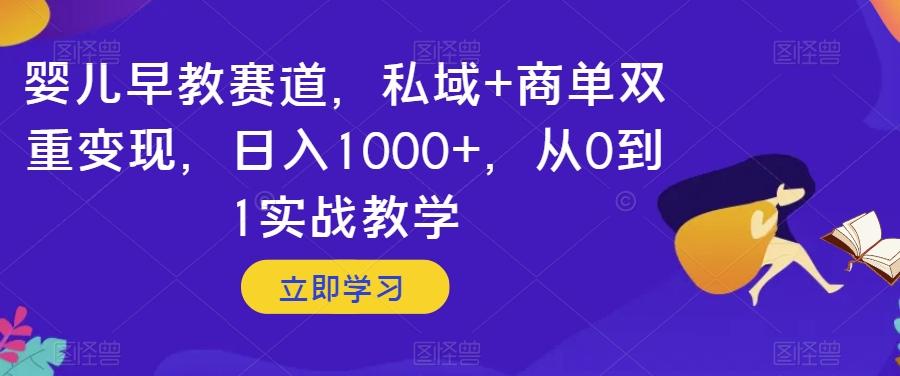婴儿早教赛道，私域+商单双重变现，日入1000+，从0到1实战教学【揭秘】-兵兵资源