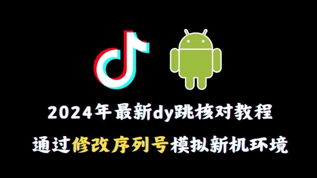 2024年最新抖音跳核对教程，通过修改序列号模拟新机环境【揭秘】-兵兵资源