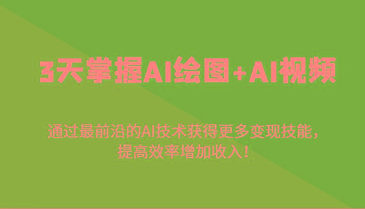 3天掌握AI绘图+AI视频，通过最前沿的AI技术获得更多变现技能，提高效率增加收入！-兵兵资源