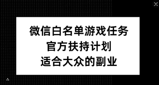 微信白名单游戏任务，官方扶持计划，适合大众的副业【揭秘】-兵兵资源
