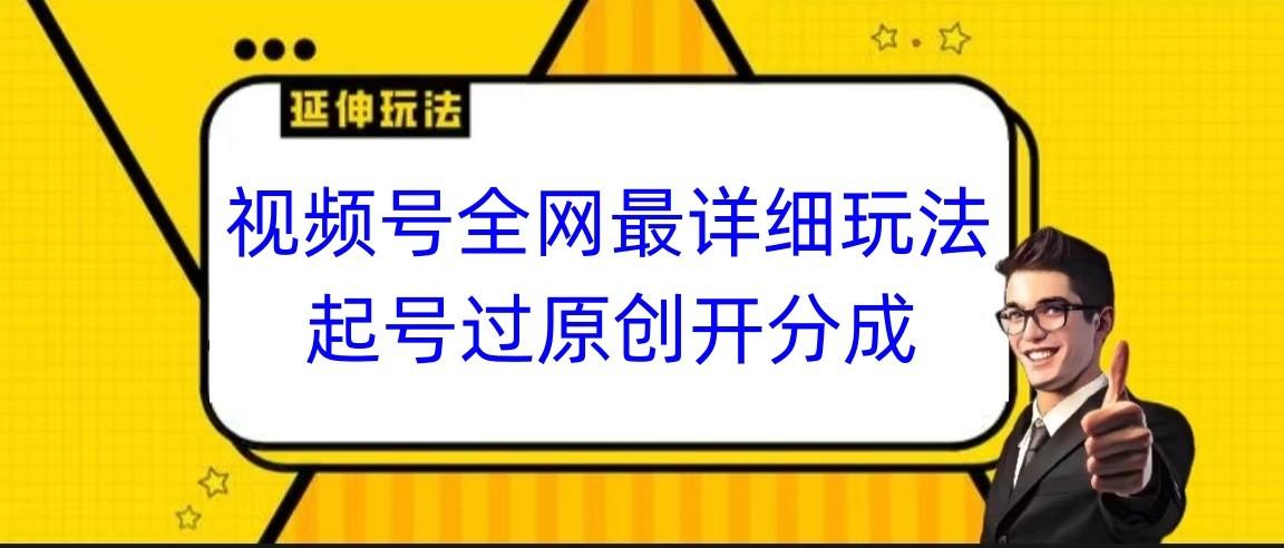 视频号全网最详细玩法,起号过原创开分成,小白跟着视频一步一步去操作-兵兵资源