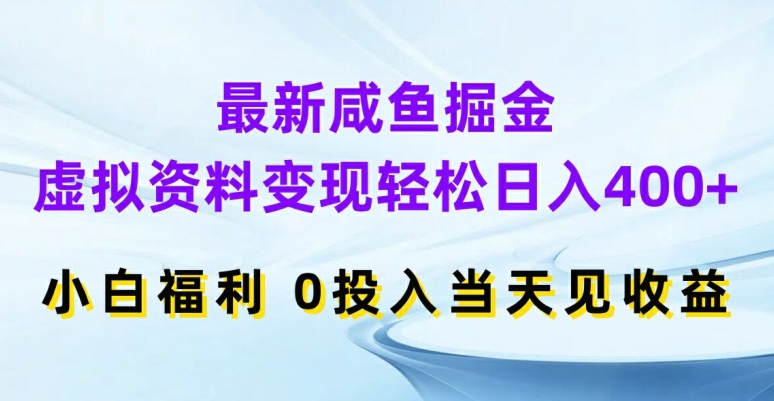 最新咸鱼掘金，虚拟资料变现，轻松日入400+，小白福利，0投入当天见收益【揭秘】-兵兵资源