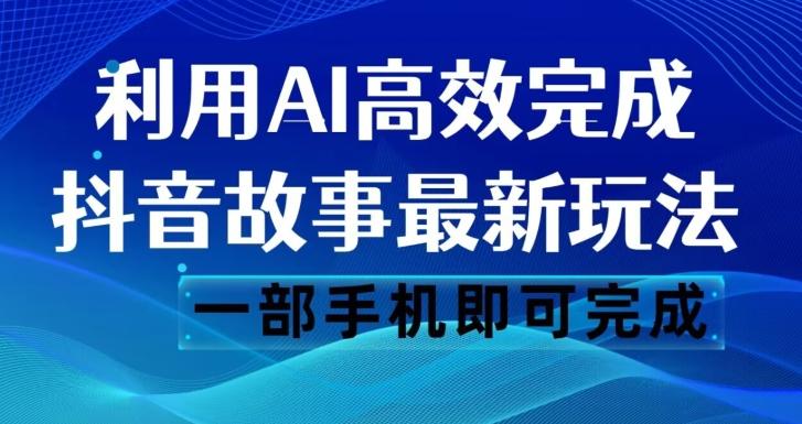 抖音故事最新玩法，通过AI一键生成文案和视频，日收入500一部手机即可完成【揭秘】-兵兵资源