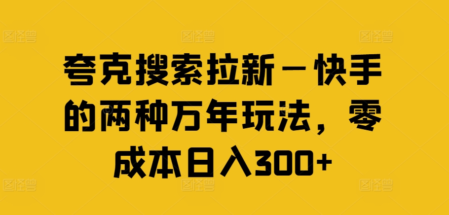 夸克搜索拉新—快手的两种万年玩法，零成本日入300+-兵兵资源
