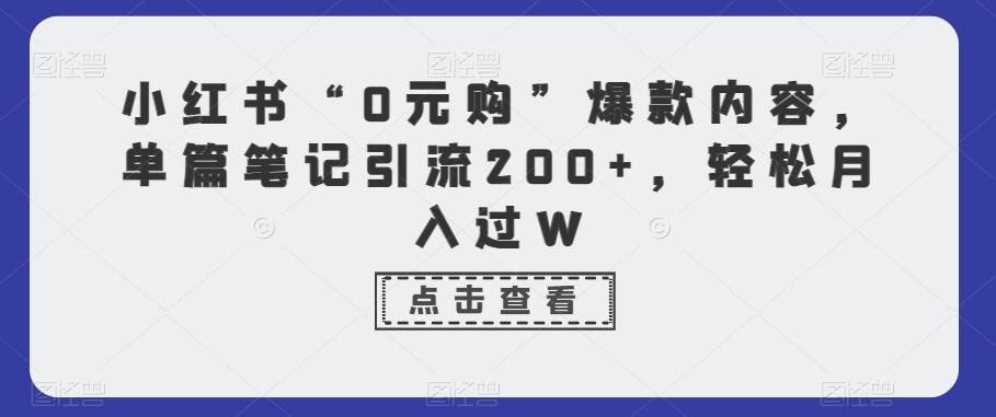 小红书“0元购”爆款内容，单篇笔记引流200+，轻松月入过W-兵兵资源