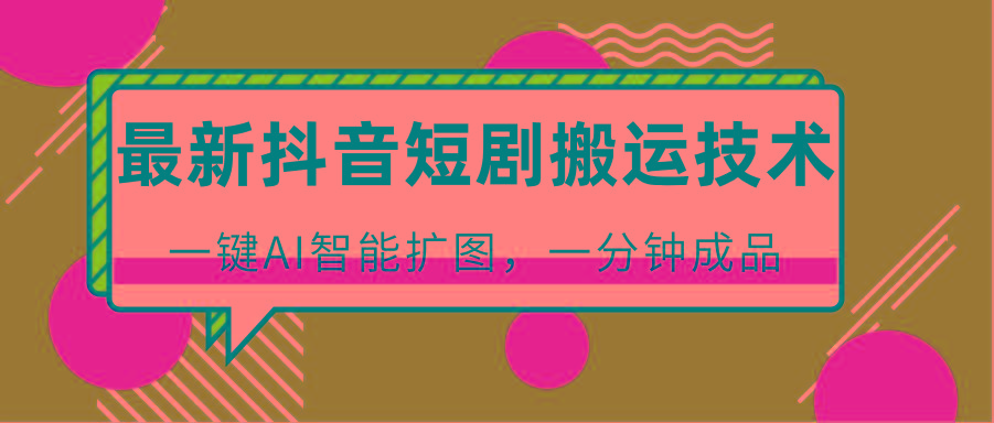 最新抖音短剧搬运技术，一键AI智能扩图，百分百过原创，秒过豆荚！-兵兵资源