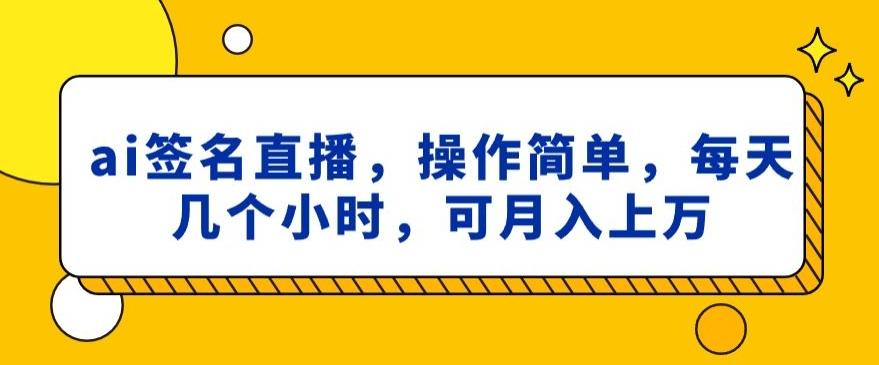ai签名直播，操作简单，简单几个小时，可月入上万-兵兵资源