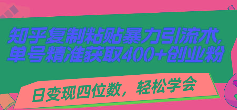 知乎复制粘贴暴力引流术，单号精准获取400+创业粉，日变现四位数，轻松…-兵兵资源