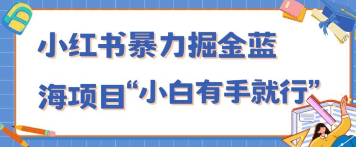 小红书暴力掘金蓝海项目，轻松日入1000+、小白有手就行（附新引流方法，不违规）-兵兵资源