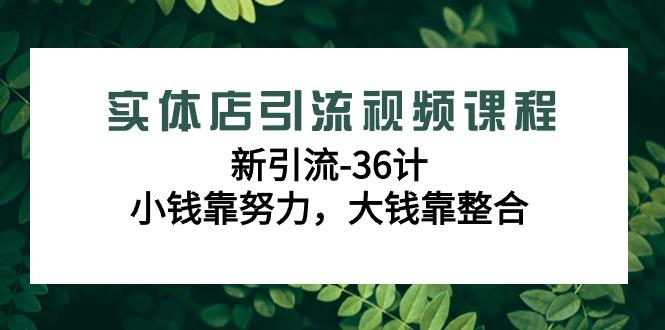 实体店引流视频课程，新引流-36计，小钱靠努力，大钱靠整合(48节-无水印)-兵兵资源