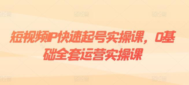 短视频IP快速起号实操课，0基础全套运营实操课，爆款内容设计+粉丝运营+内容变现-兵兵资源