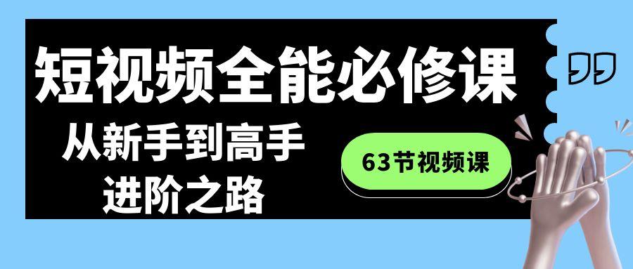 短视频-全能必修课程：从新手到高手进阶之路(63节视频课)-兵兵资源