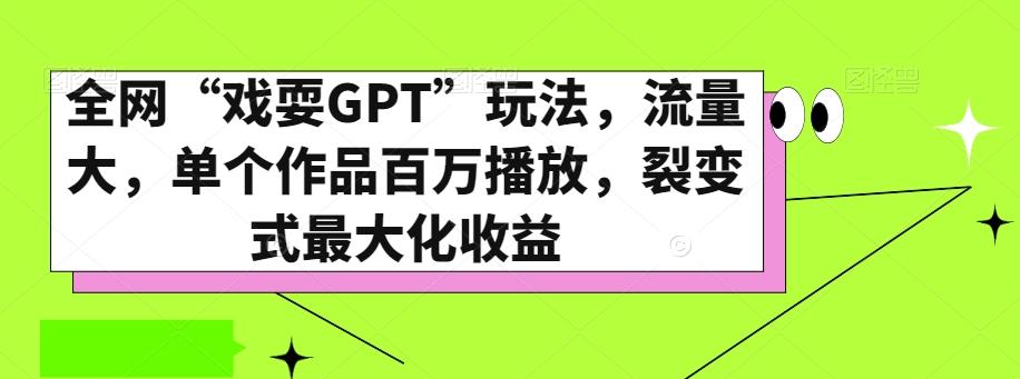 全网“戏耍GPT”玩法，流量大，单个作品百万播放，裂变式最大化收益【揭秘】-兵兵资源