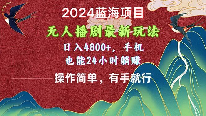 2024蓝海项目，无人播剧最新玩法，日入4800+，手机也能操作简单有手就行-兵兵资源