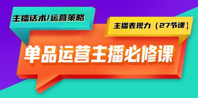 (9424期)单品运营实操主播必修课：主播话术/运营策略/主播表现力(27节课)-兵兵资源