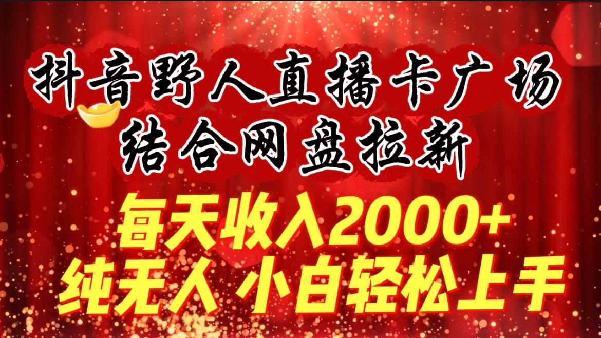 (9504期)每天收入2000+，抖音野人直播卡广场，结合网盘拉新，纯无人，小白轻松上手-兵兵资源